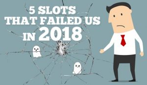 5 Online Slots That Failed Us in 2018